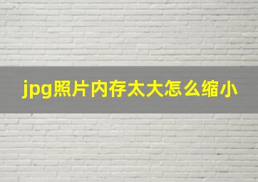 jpg照片内存太大怎么缩小