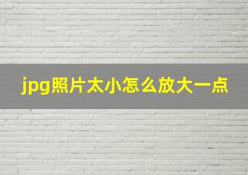 jpg照片太小怎么放大一点