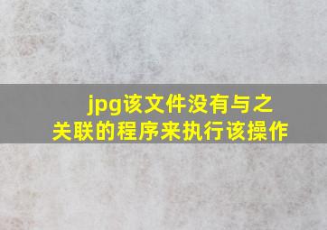 jpg该文件没有与之关联的程序来执行该操作