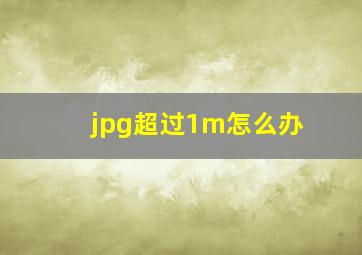 jpg超过1m怎么办