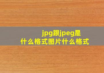 jpg跟jpeg是什么格式图片什么格式