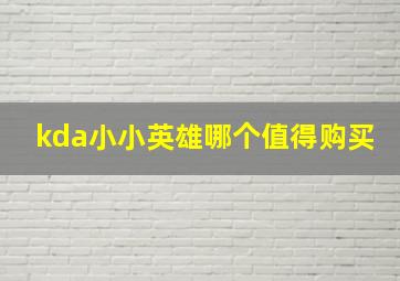 kda小小英雄哪个值得购买