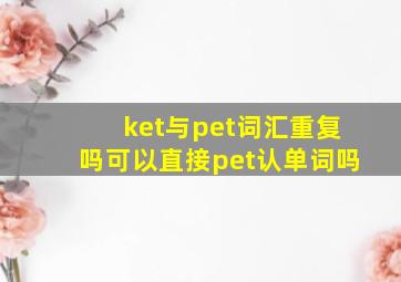 ket与pet词汇重复吗可以直接pet认单词吗