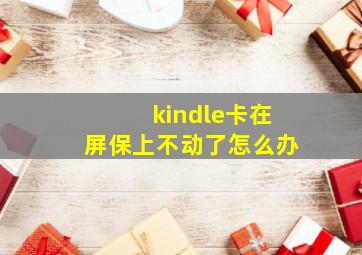 kindle卡在屏保上不动了怎么办