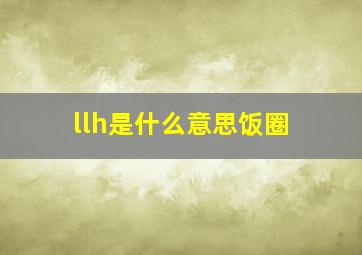 llh是什么意思饭圈