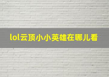 lol云顶小小英雄在哪儿看