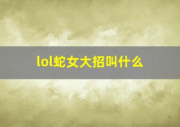 lol蛇女大招叫什么