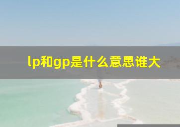 lp和gp是什么意思谁大