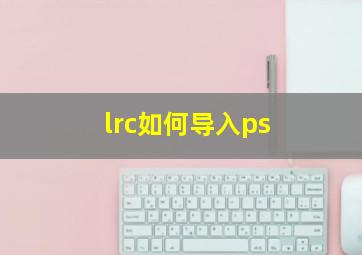 lrc如何导入ps