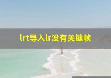 lrt导入lr没有关键帧