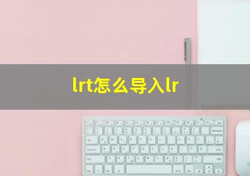 lrt怎么导入lr