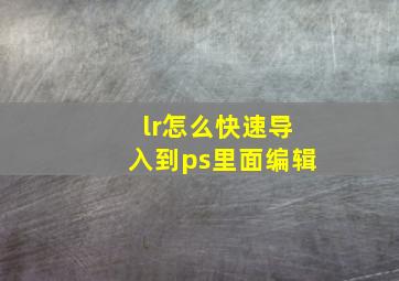 lr怎么快速导入到ps里面编辑