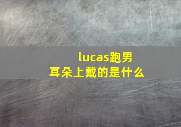 lucas跑男耳朵上戴的是什么