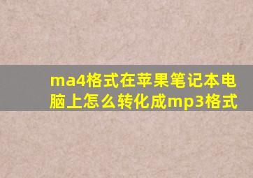 ma4格式在苹果笔记本电脑上怎么转化成mp3格式