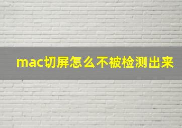 mac切屏怎么不被检测出来