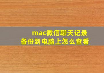 mac微信聊天记录备份到电脑上怎么查看