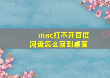 mac打不开百度网盘怎么回到桌面