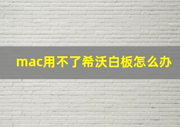 mac用不了希沃白板怎么办