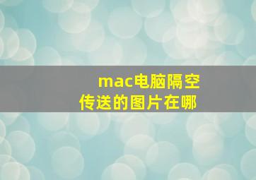 mac电脑隔空传送的图片在哪