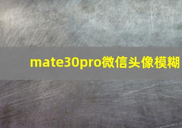 mate30pro微信头像模糊