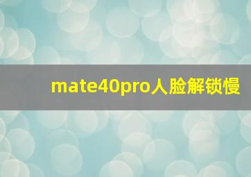 mate40pro人脸解锁慢