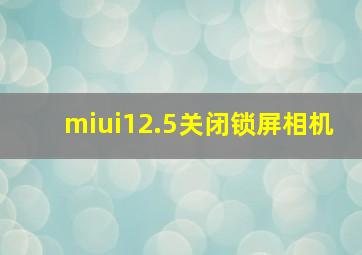 miui12.5关闭锁屏相机