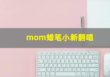 mom蜡笔小新翻唱