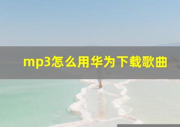 mp3怎么用华为下载歌曲