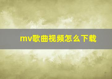 mv歌曲视频怎么下载