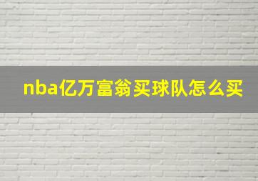 nba亿万富翁买球队怎么买