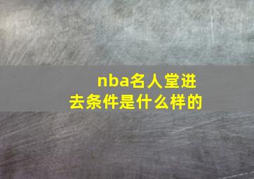 nba名人堂进去条件是什么样的