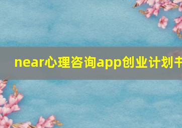 near心理咨询app创业计划书