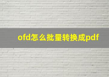 ofd怎么批量转换成pdf