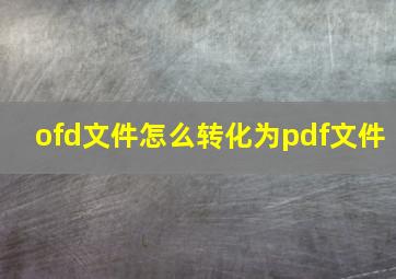 ofd文件怎么转化为pdf文件