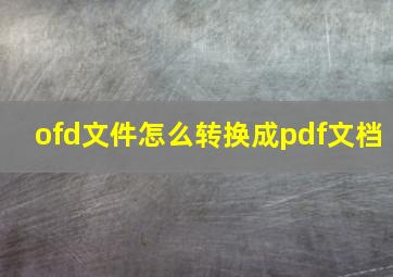 ofd文件怎么转换成pdf文档