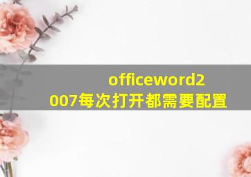 officeword2007每次打开都需要配置