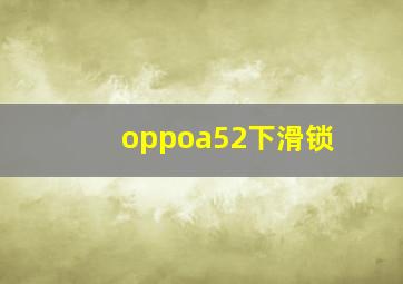 oppoa52下滑锁