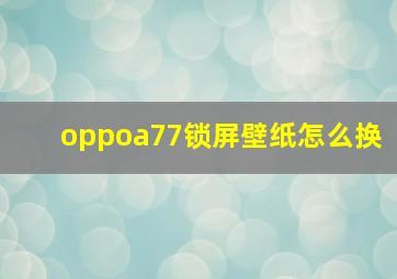 oppoa77锁屏壁纸怎么换