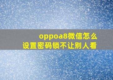 oppoa8微信怎么设置密码锁不让别人看