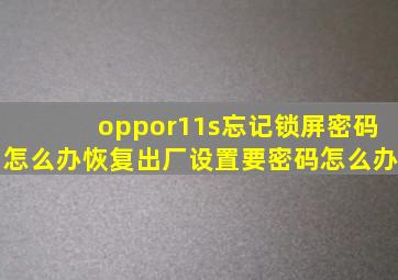 oppor11s忘记锁屏密码怎么办恢复出厂设置要密码怎么办