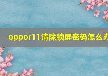 oppor11清除锁屏密码怎么办