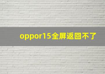 oppor15全屏返回不了