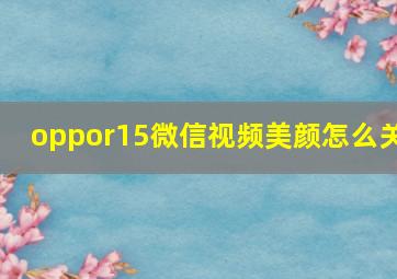 oppor15微信视频美颜怎么关