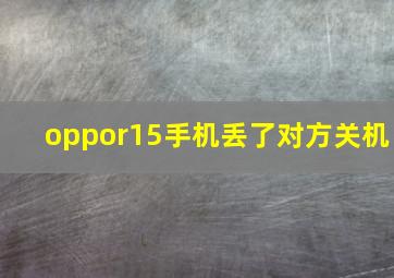 oppor15手机丢了对方关机