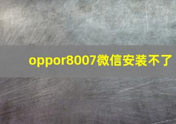 oppor8007微信安装不了