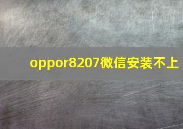 oppor8207微信安装不上