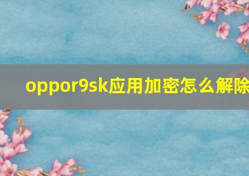 oppor9sk应用加密怎么解除