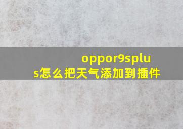 oppor9splus怎么把天气添加到插件