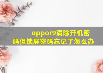 oppor9清除开机密码但锁屏密码忘记了怎么办