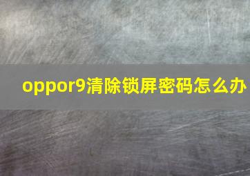 oppor9清除锁屏密码怎么办